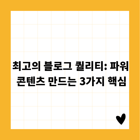 최고의 블로그 퀄리티: 파워 콘텐츠 만드는 3가지 핵심