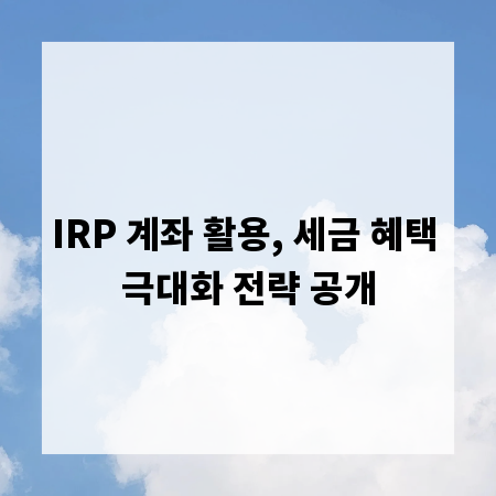 IRP 계좌 활용, 세금 혜택 극대화 전략 공개
