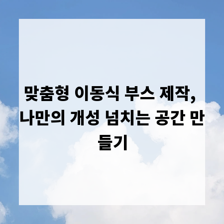맞춤형 이동식 부스 제작, 나만의 개성 넘치는 공간 만들기