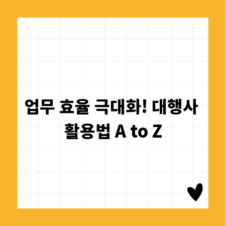 업무 효율 극대화! 대행사 활용법 A to Z