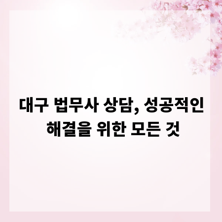대구 법무사 상담, 성공적인 해결을 위한 모든 것