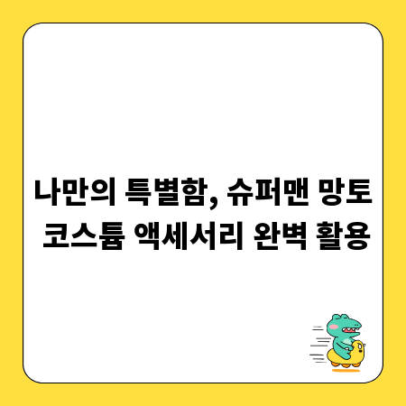 나만의 특별함, 슈퍼맨 망토 코스튬 액세서리 완벽 활용