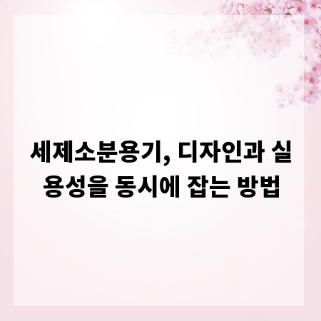 세제소분용기, 디자인과 실용성을 동시에 잡는 방법