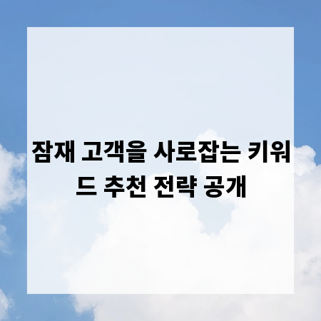 잠재 고객을 사로잡는 키워드 추천 전략 공개