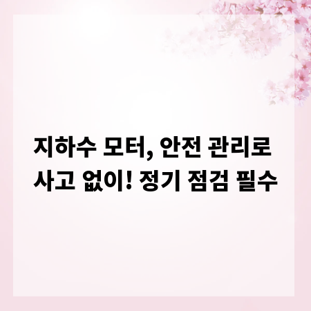 지하수 모터, 안전 관리로 사고 없이! 정기 점검 필수
