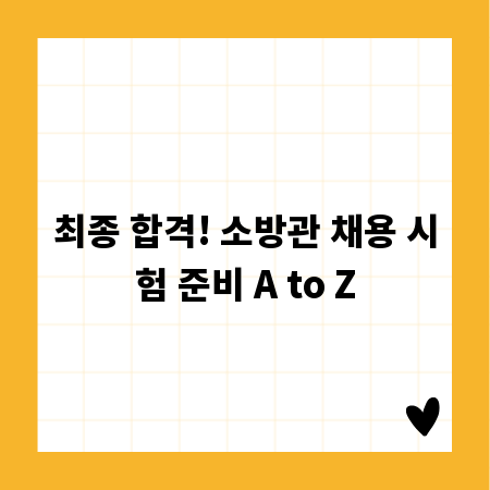 최종 합격! 소방관 채용 시험 준비 A to Z