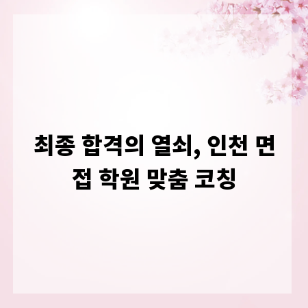 최종 합격의 열쇠, 인천 면접 학원 맞춤 코칭