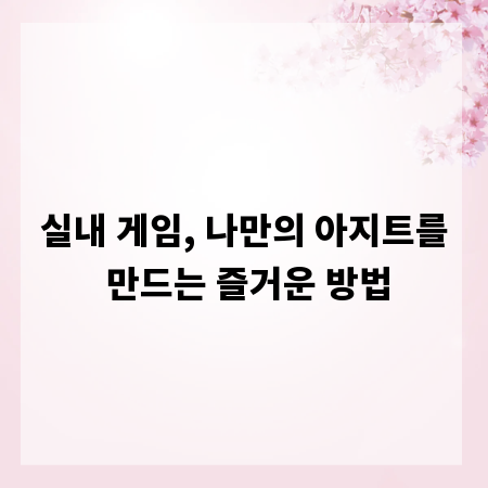 실내 게임, 나만의 아지트를 만드는 즐거운 방법