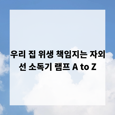 우리 집 위생 책임지는 자외선 소독기 램프 A to Z