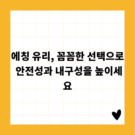 에칭 유리, 꼼꼼한 선택으로 안전성과 내구성을 높이세요