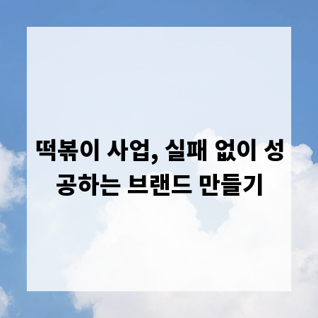 떡볶이 사업, 실패 없이 성공하는 브랜드 만들기