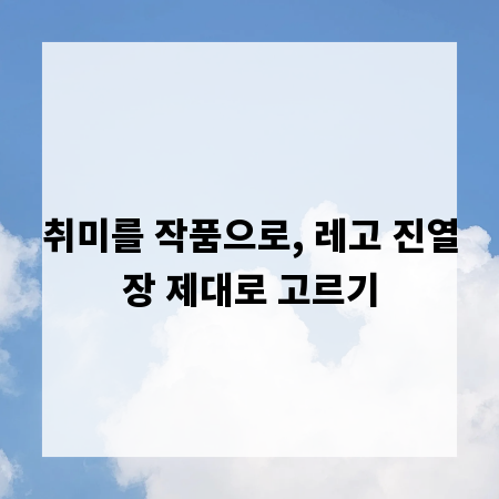 취미를 작품으로, 레고 진열장 제대로 고르기