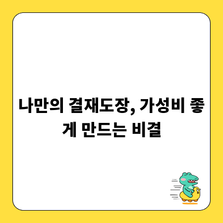 나만의 결재도장, 가성비 좋게 만드는 비결