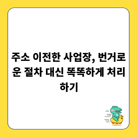 주소 이전한 사업장, 번거로운 절차 대신 똑똑하게 처리하기