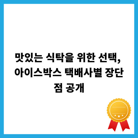 맛있는 식탁을 위한 선택, 아이스박스 택배사별 장단점 공개