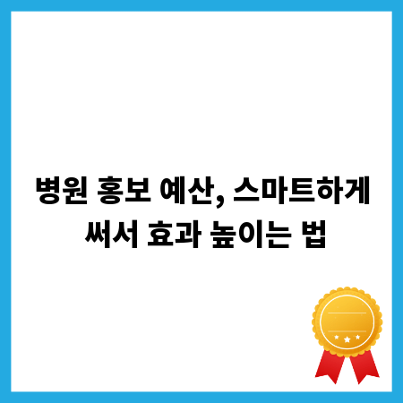 병원 홍보 예산, 스마트하게 써서 효과 높이는 법
