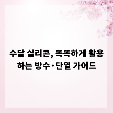 수달 실리콘, 똑똑하게 활용하는 방수&middot;단열 가이드