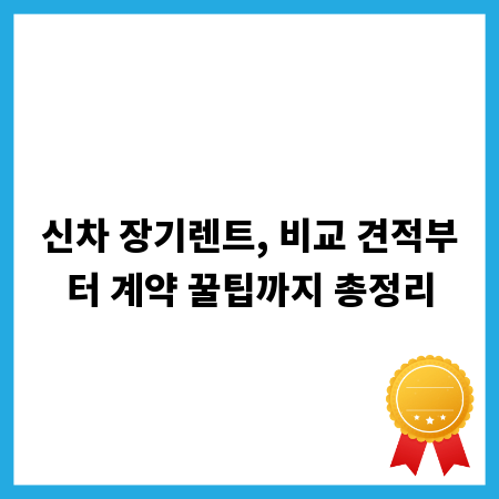 신차 장기렌트, 비교 견적부터 계약 꿀팁까지 총정리