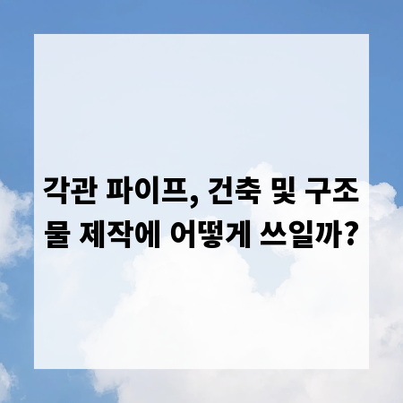 각관 파이프, 건축 및 구조물 제작에 어떻게 쓰일까?