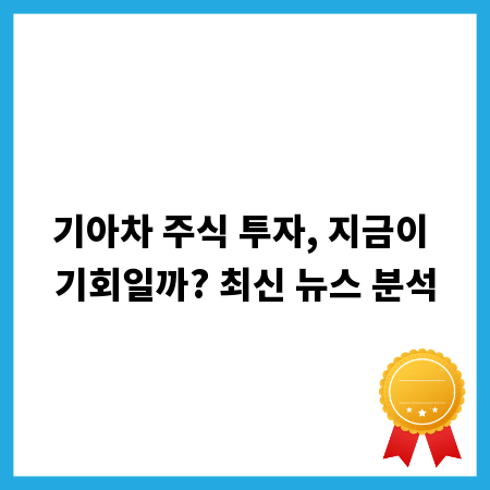 기아차 주식 투자, 지금이 기회일까? 최신 뉴스 분석