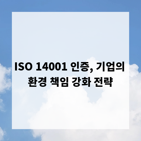 ISO 14001 인증, 기업의 환경 책임 강화 전략