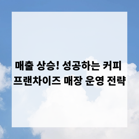 매출 상승! 성공하는 커피 프랜차이즈 매장 운영 전략