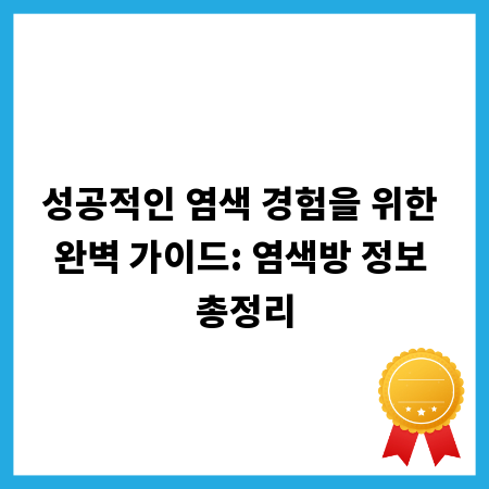 성공적인 염색 경험을 위한 완벽 가이드: 염색방 정보 총정리
