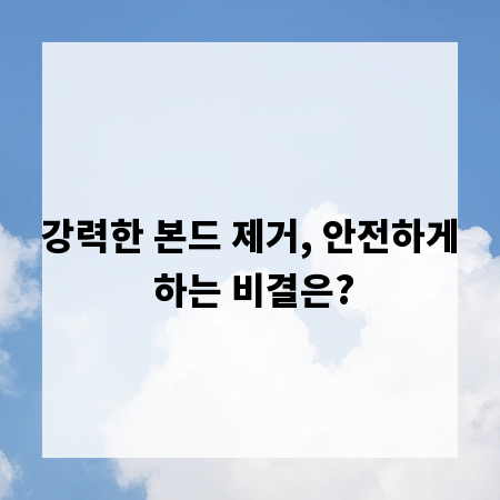 강력한 본드 제거, 안전하게 하는 비결은?