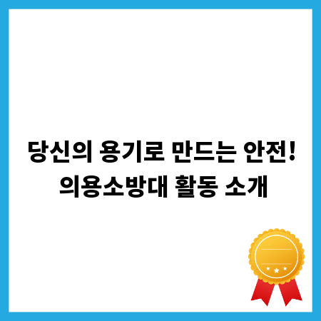 당신의 용기로 만드는 안전! 의용소방대 활동 소개