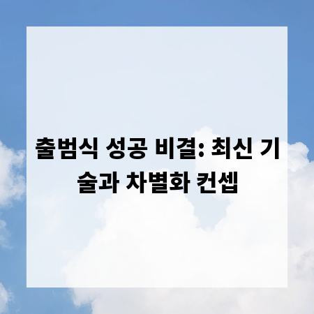 출범식 성공 비결: 최신 기술과 차별화 컨셉
