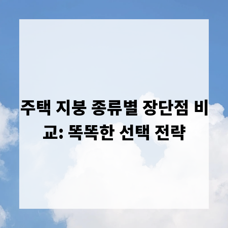 주택 지붕 종류별 장단점 비교: 똑똑한 선택 전략