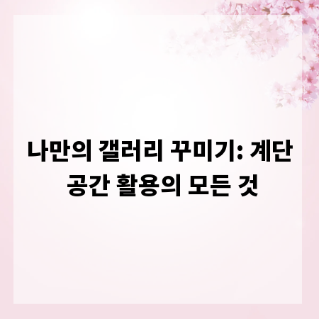 나만의 갤러리 꾸미기: 계단 공간 활용의 모든 것