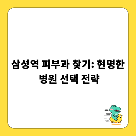 삼성역 피부과 찾기: 현명한 병원 선택 전략