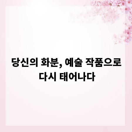 당신의 화분, 예술 작품으로 다시 태어나다