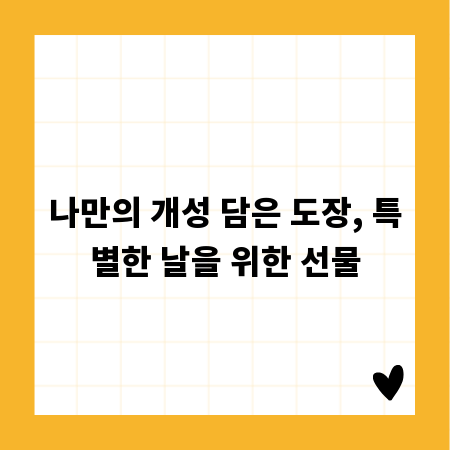 나만의 개성 담은 도장, 특별한 날을 위한 선물