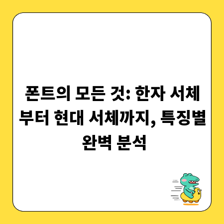 폰트의 모든 것: 한자 서체부터 현대 서체까지, 특징별 완벽 분석