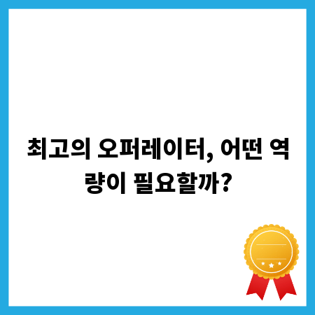 최고의 오퍼레이터, 어떤 역량이 필요할까?