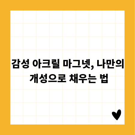 감성 아크릴 마그넷, 나만의 개성으로 채우는 법