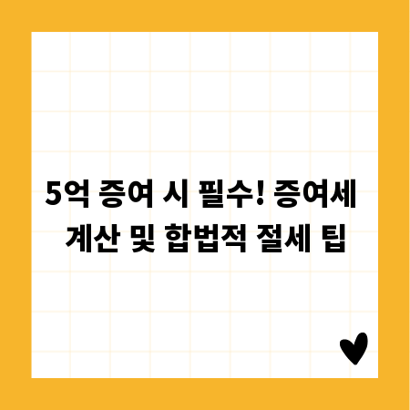 5억 증여 시 필수! 증여세 계산 및 합법적 절세 팁