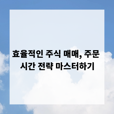 효율적인 주식 매매, 주문 시간 전략 마스터하기