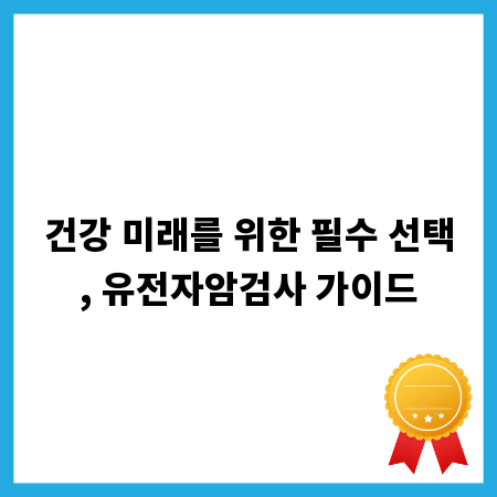 건강 미래를 위한 필수 선택, 유전자암검사 가이드