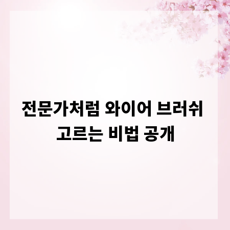 전문가처럼 와이어 브러쉬 고르는 비법 공개