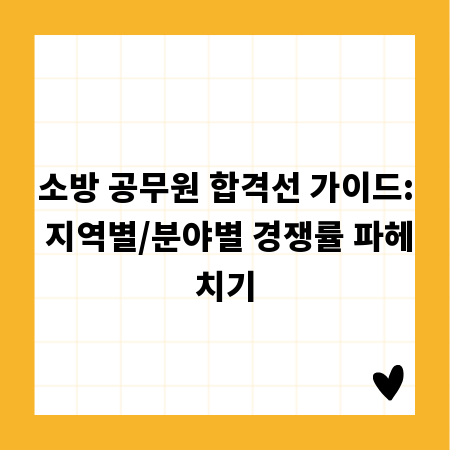 소방 공무원 합격선 가이드: 지역별/분야별 경쟁률 파헤치기