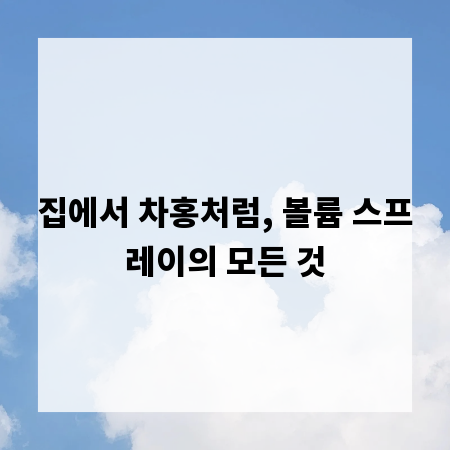 집에서 차홍처럼, 볼륨 스프레이의 모든 것