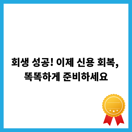 회생 성공! 이제 신용 회복, 똑똑하게 준비하세요