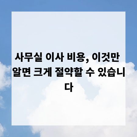 사무실 이사 비용, 이것만 알면 크게 절약할 수 있습니다