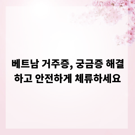 베트남 거주증, 궁금증 해결하고 안전하게 체류하세요