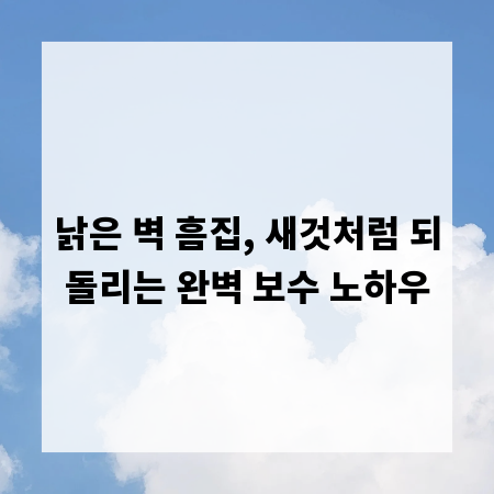 낡은 벽 흠집, 새것처럼 되돌리는 완벽 보수 노하우