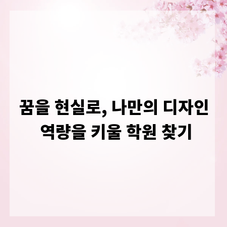 꿈을 현실로, 나만의 디자인 역량을 키울 학원 찾기