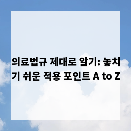 의료법규 제대로 알기: 놓치기 쉬운 적용 포인트 A to Z